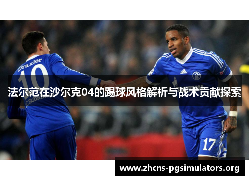法尔范在沙尔克04的踢球风格解析与战术贡献探索